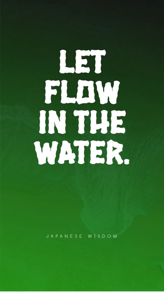 Japanese Wisdom ‘s quote about flow,water. let flow in the water….