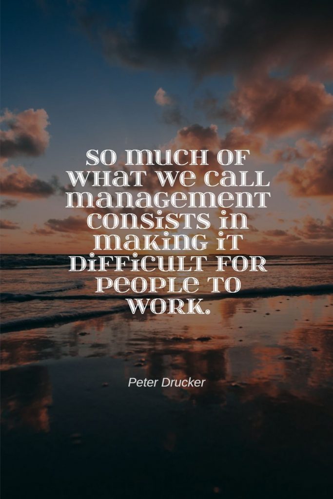 Peter Drucker ‘s quote about management. So much of what we…