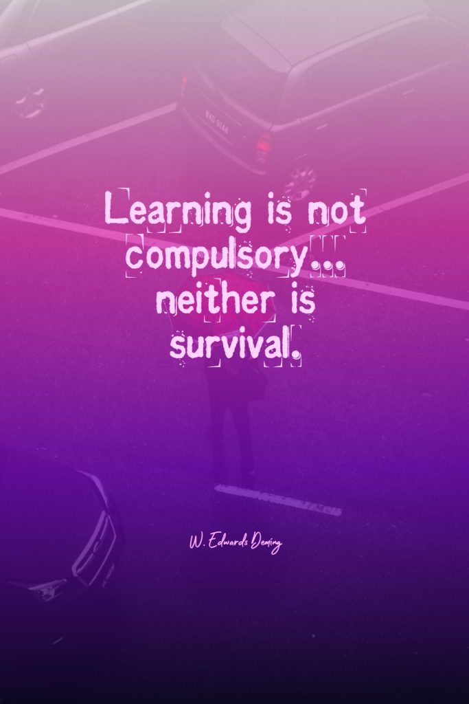 W. Edwards Deming ‘s quote about learn,survival,survive. Learning is not compulsory… neither…