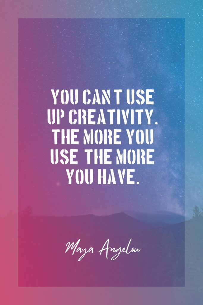 Maya Angelou ‘s quote about creative,creativity. You can’t use up creativity….