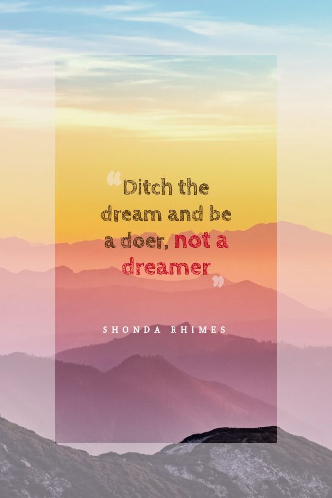 Shonda Rhimes ‘s quote about do,dream. Ditch the dream and be…