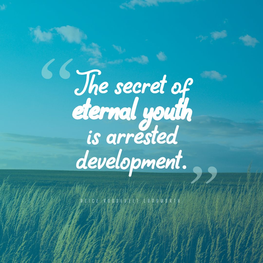 Alice Roosevelt Longworth ‘s quote about development,youth. The secret of eternal youth…