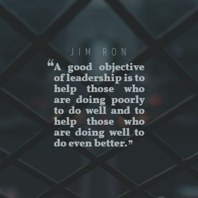Jim Rohn ‘s quote about leader,leadership. A good objective of leadership…