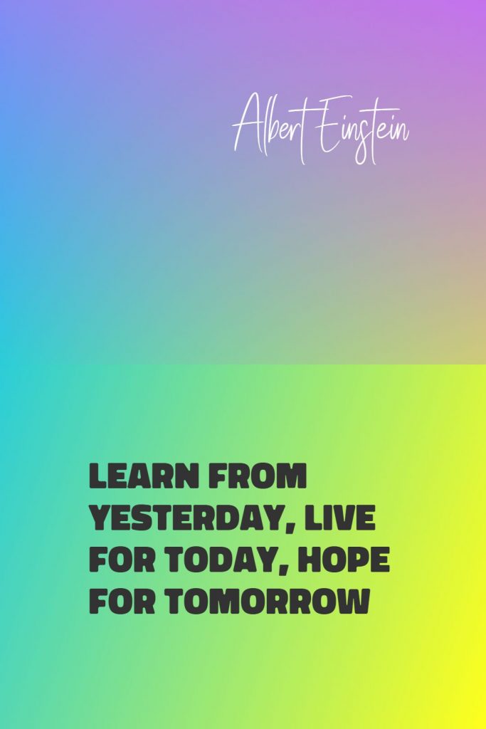 Albert Einstein ‘s quote about hope,learn. Learn from yesterday, live for…