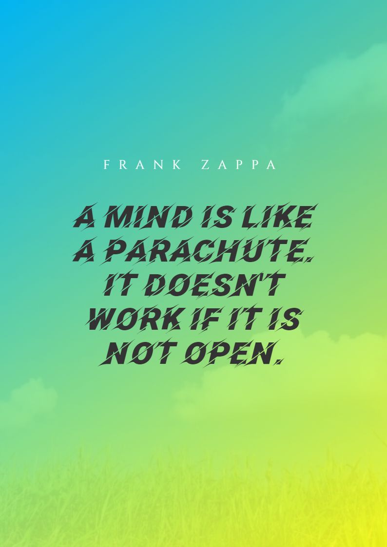 A mind is like a parachute. It doesn’t work if it is not open.