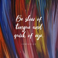 Cervantes’s quote about thought. Be slow of tongue and…