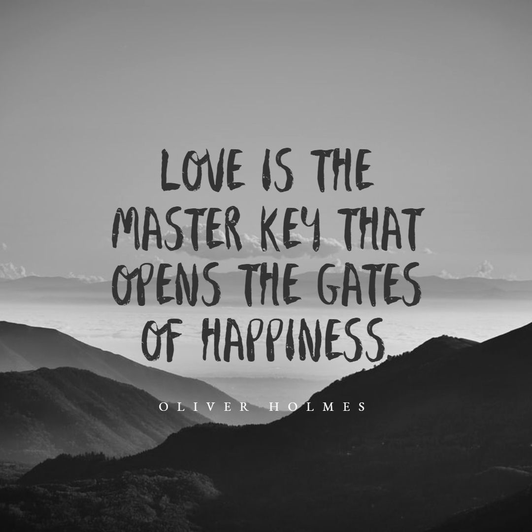 Oliver Holmes’s quote about happiness. Love is the master key…